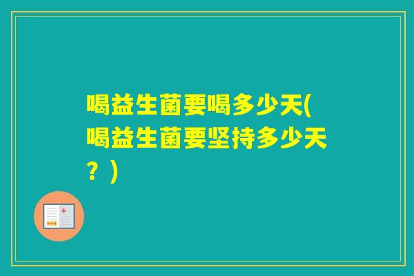 喝益生菌要喝多少天(喝益生菌要坚持多少天？)