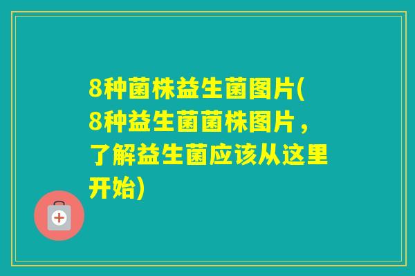 8种菌株益生菌图片(8种益生菌菌株图片，了解益生菌应该从这里开始)