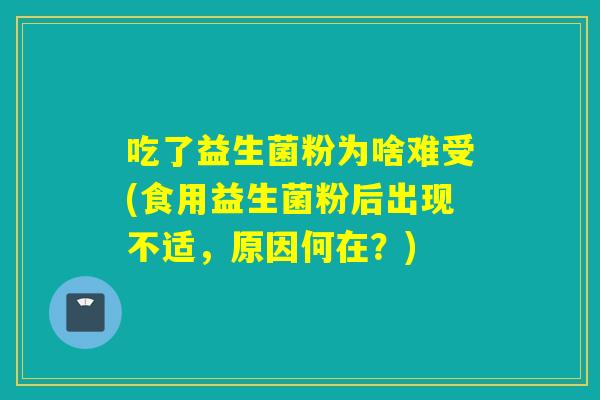 吃了益生菌粉为啥难受(食用益生菌粉后出现不适，原因何在？)