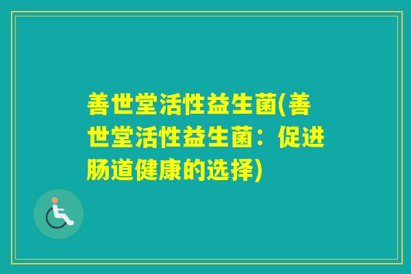 善世堂活性益生菌(善世堂活性益生菌:促进肠道健康的选择) 善世堂活性益生菌(善世堂活性益生菌:促进肠道健康的选择)