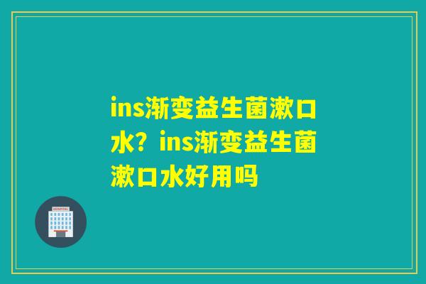 ins渐变益生菌漱口水？ins渐变益生菌漱口水好用吗