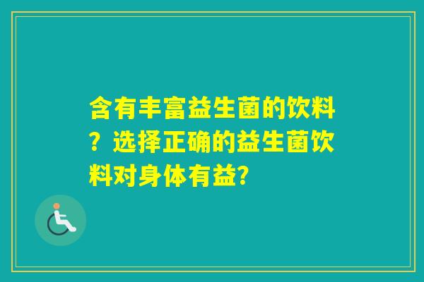 含有丰富益生菌的饮料？选择正确的益生菌饮料对身体有益？