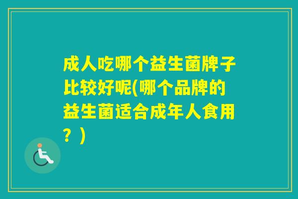 成人吃哪个益生菌牌子比较好呢(哪个品牌的益生菌适合成年人食用？)