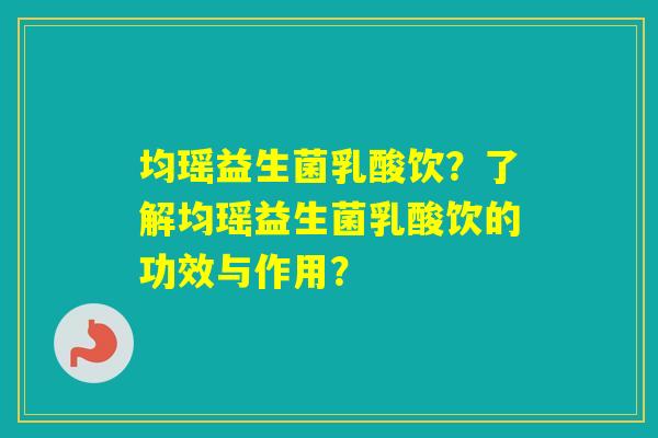 均瑶益生菌乳酸饮？了解均瑶益生菌乳酸饮的功效与作用？