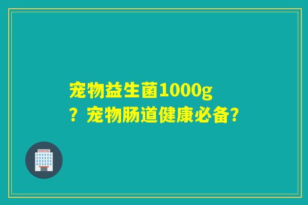 宠物益生菌1000g？宠物肠道健康必备？