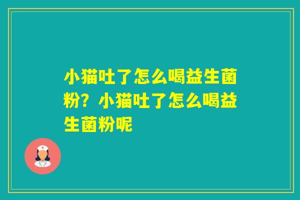 小猫吐了怎么喝益生菌粉？小猫吐了怎么喝益生菌粉呢