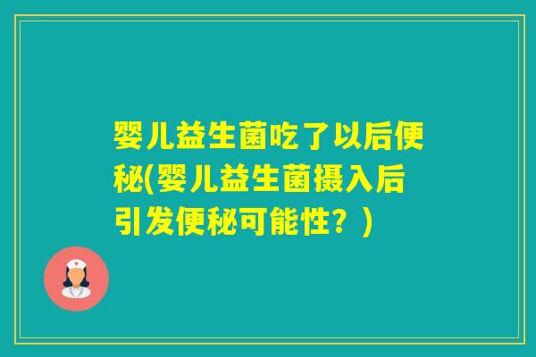 婴儿益生菌吃了以后(婴儿益生菌摄入后引发可能性？)