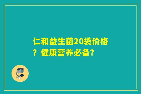 仁和益生菌20袋价格？健康营养必备？