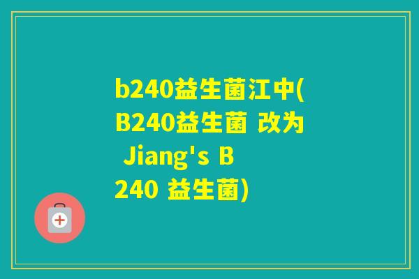 b240益生菌江中(B240益生菌 改为 Jiang's B240 益生菌) b240益生菌江中(B240益生菌 改为 Jiang's B240 益生菌)