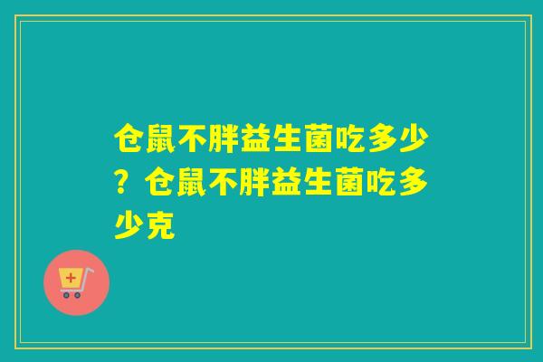 仓鼠不胖益生菌吃多少?仓鼠不胖益生菌吃多少克 仓鼠不胖益生菌吃多少?仓鼠不胖益生菌吃多少克