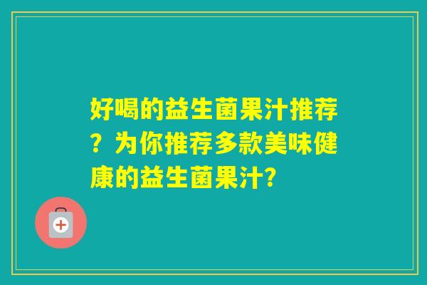 好喝的益生菌果汁推荐?为你推荐多款美味健康的益生菌果汁? 好喝的益生菌果汁推荐?为你推荐多款美味健康的益生菌果汁?