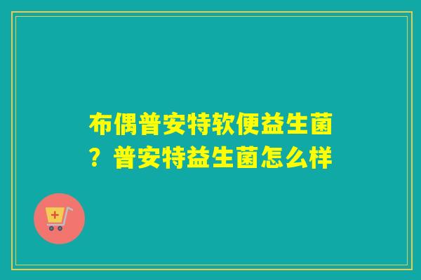 布偶普安特软便益生菌？普安特益生菌怎么样