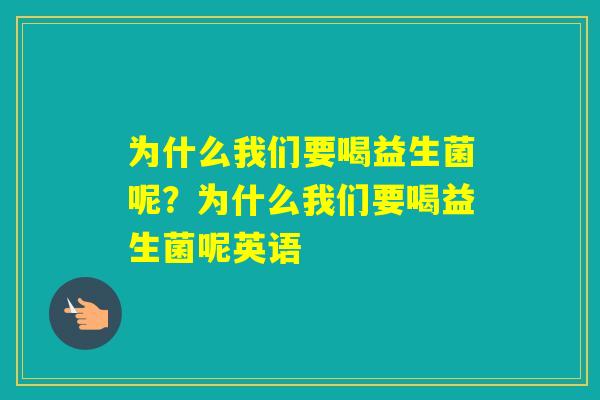 为什么我们要喝益生菌呢？为什么我们要喝益生菌呢英语