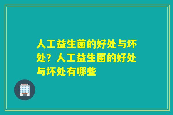 人工益生菌的好处与坏处?人工益生菌的好处与坏处有哪些 人工益生菌的好处与坏处?人工益生菌的好处与坏处有哪些