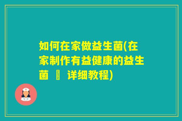 如何在家做益生菌(在家制作有益健康的益生菌 – 详细教程) 如何在家做益生菌(在家制作有益健康的益生菌 – 详细教程)