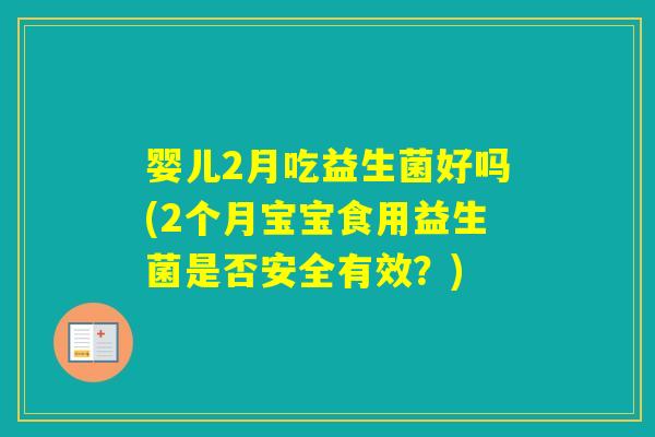 婴儿2月吃益生菌好吗(2个月宝宝食用益生菌是否安全有效？)