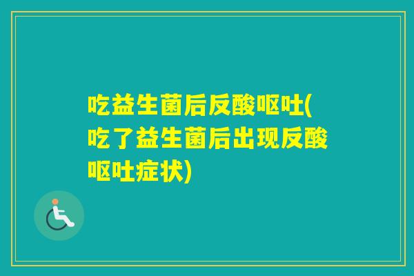 吃益生菌后反酸(吃了益生菌后出现反酸症状) 吃益生菌后反酸(吃了益生菌后出现反酸症状)