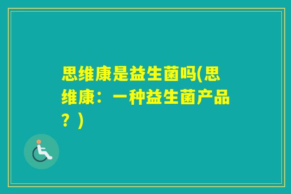 思维康是益生菌吗(思维康：一种益生菌产品？)