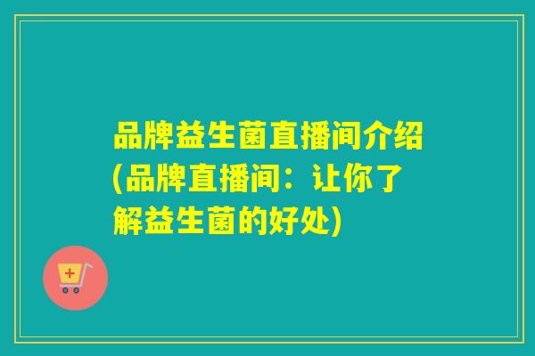 品牌益生菌直播间介绍(品牌直播间：让你了解益生菌的好处)