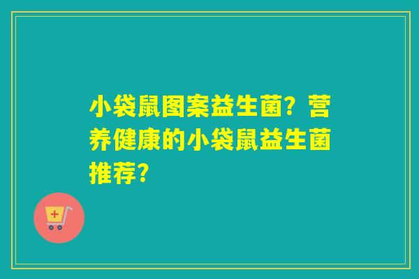小袋鼠图案益生菌？营养健康的小袋鼠益生菌推荐？