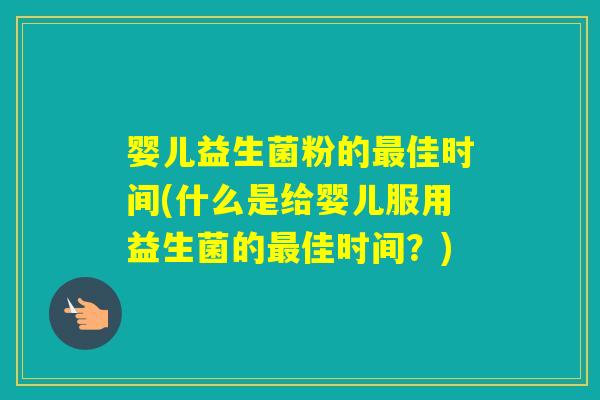 婴儿益生菌粉的佳时间(什么是给婴儿服用益生菌的佳时间？)