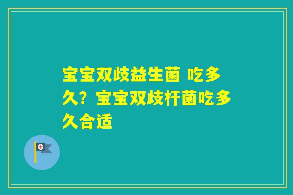 宝宝双歧益生菌 吃多久？宝宝双歧杆菌吃多久合适