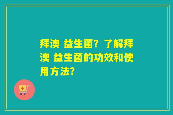 拜澳 益生菌？了解拜澳 益生菌的功效和使用方法？