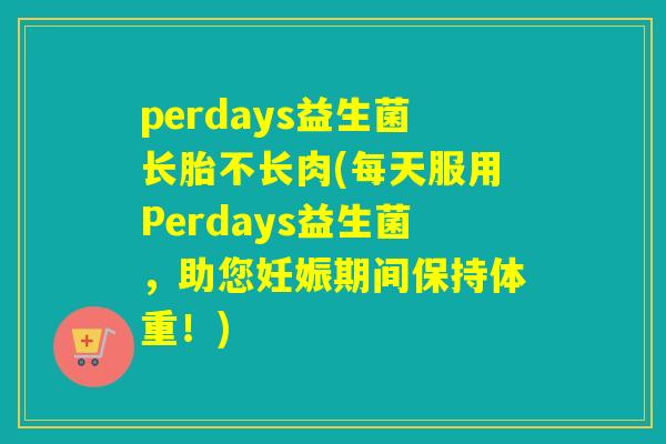 perdays益生菌长胎不长肉(每天服用Perdays益生菌，助您妊娠期间保持体重！)