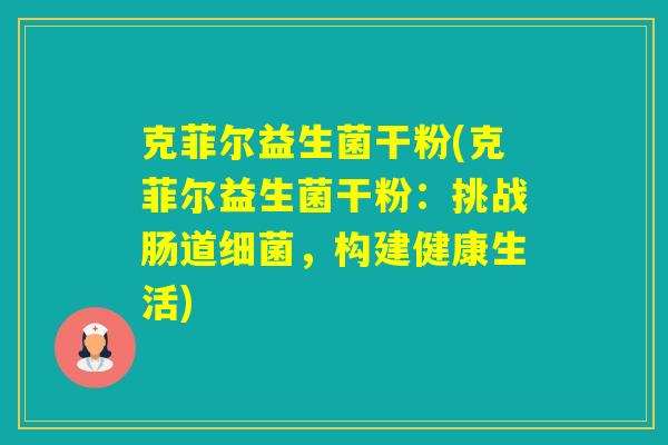 克菲尔益生菌干粉(克菲尔益生菌干粉：挑战肠道，构建健康生活)