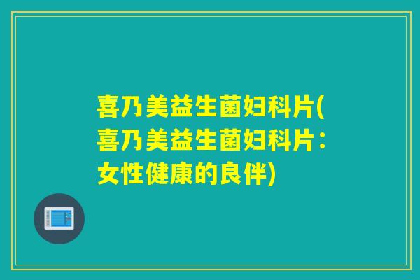 喜乃美益生菌片(喜乃美益生菌片：女性健康的良伴)