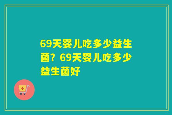 69天婴儿吃多少益生菌？69天婴儿吃多少益生菌好