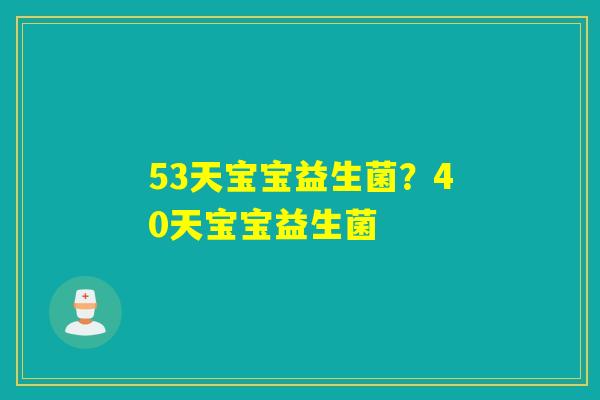 53天宝宝益生菌?40天宝宝益生菌 53天宝宝益生菌?40天宝宝益生菌