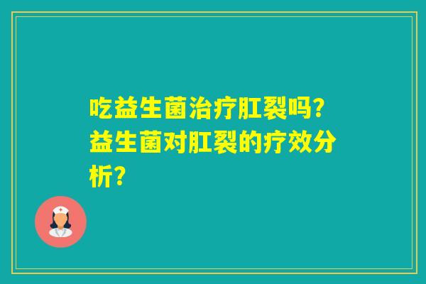 吃益生菌肛裂吗？益生菌对肛裂的疗效分析？