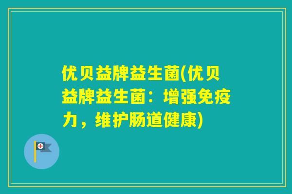 优贝益牌益生菌(优贝益牌益生菌:增强力,维护肠道健康) 优贝益牌益生菌(优贝益牌益生菌:增强力,维护肠道健康)