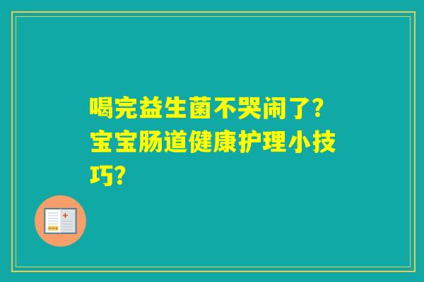 喝完益生菌不哭闹了？宝宝肠道健康护理小技巧？