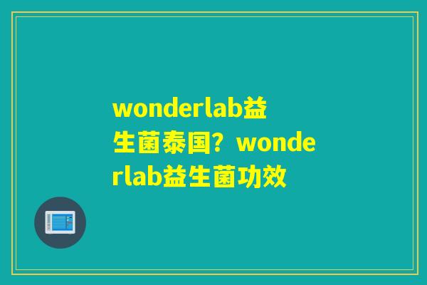 wonderlab益生菌泰国?wonderlab益生菌功效 wonderlab益生菌泰国?wonderlab益生菌功效