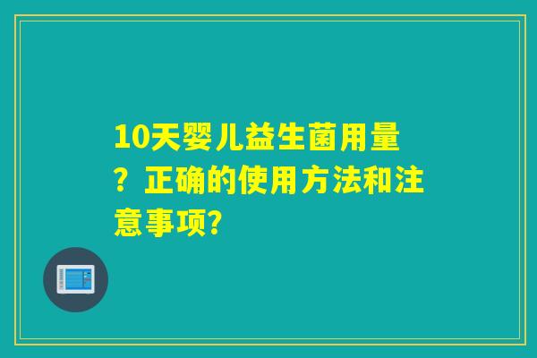 10天婴儿益生菌用量?正确的使用方法和注意事项? 10天婴儿益生菌用量?正确的使用方法和注意事项?