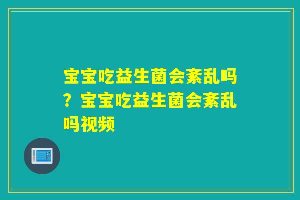 宝宝吃益生菌会紊乱吗?宝宝吃益生菌会紊乱吗视频 宝宝吃益生菌会紊乱吗?宝宝吃益生菌会紊乱吗视频