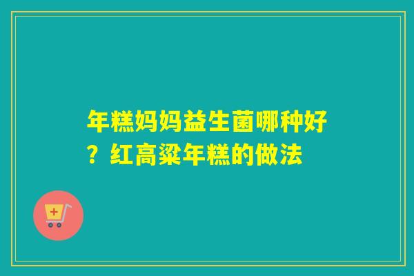 年糕妈妈益生菌哪种好？红高粱年糕的做法