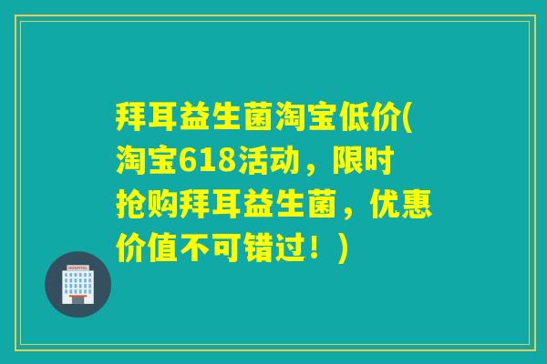 拜耳益生菌淘宝低价(淘宝618活动，限时抢购拜耳益生菌，优惠价值不可错过！)