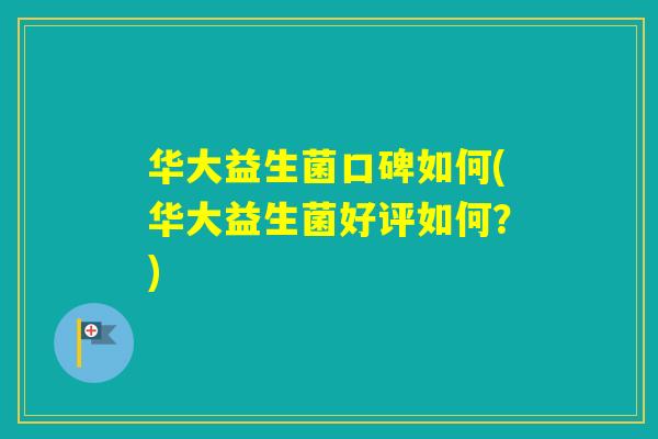 华大益生菌口碑如何(华大益生菌好评如何？)