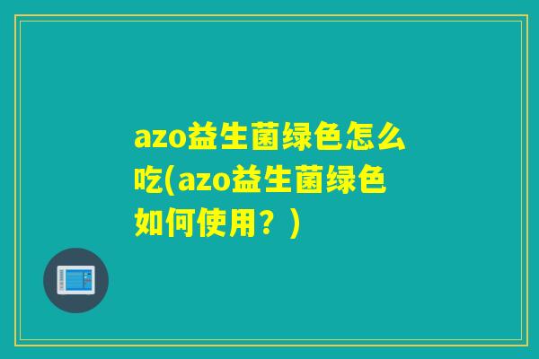 azo益生菌绿色怎么吃(azo益生菌绿色如何使用？)