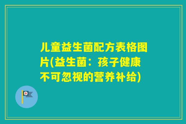 儿童益生菌配方表格图片(益生菌：孩子健康不可忽视的营养补给)