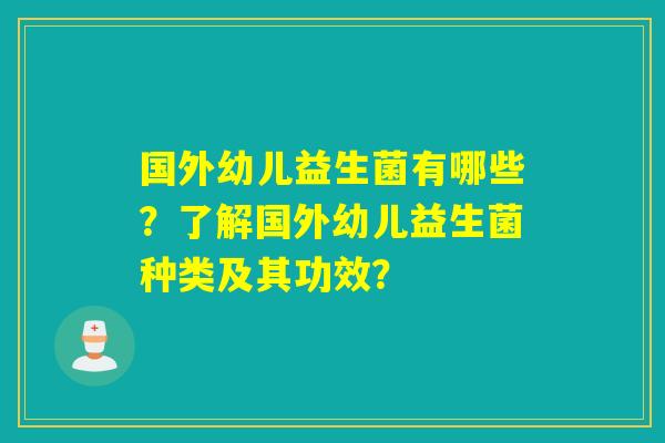 国外幼儿益生菌有哪些？了解国外幼儿益生菌种类及其功效？