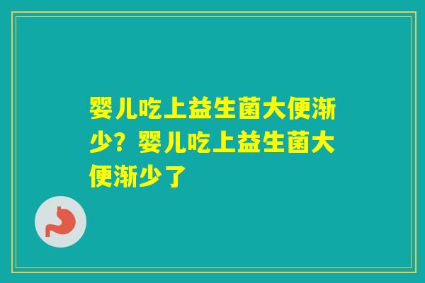 婴儿吃上益生菌大便渐少？婴儿吃上益生菌大便渐少了