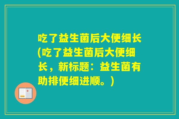 吃了益生菌后大便细长(吃了益生菌后大便细长，新标题：益生菌有助排便细进顺。)