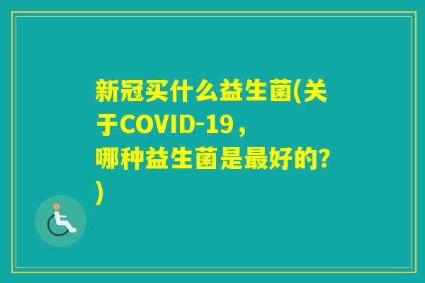 新冠买什么益生菌(关于COVID-19，哪种益生菌是好的？)