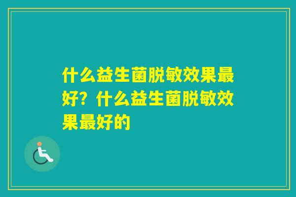 什么益生菌脱敏效果好？什么益生菌脱敏效果好的