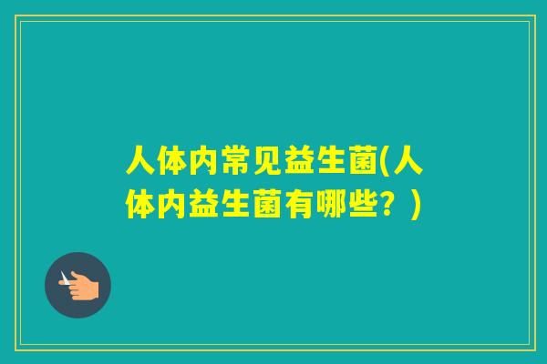 人体内常见益生菌(人体内益生菌有哪些？)