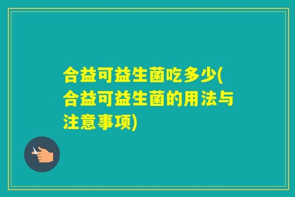 合益可益生菌吃多少(合益可益生菌的用法与注意事项)